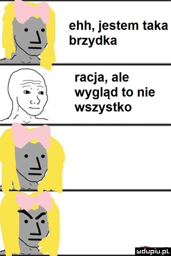 abakankami ech jestemtaka j brzydka racja ale wygląd to nie wszystko