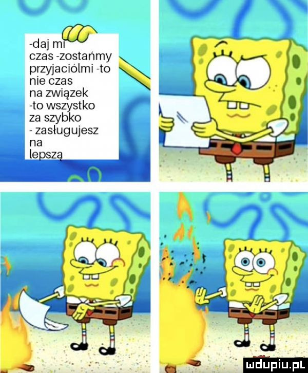 j w daj ml czas zostańmy przyjaciółmi reo nie czas na związek to ws s-ko za szyb o zasługujesz