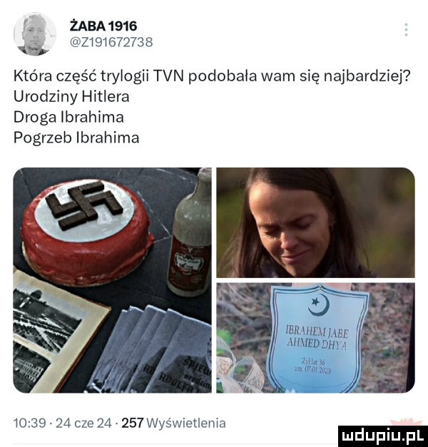 zaba     z          która część trylogii tvn podobała wam się najbardziej urodziny hitlera droga ibrahima pogrzeb ibrahima mmm m ahmed ddd y mm    mm          cze        was wfetlema