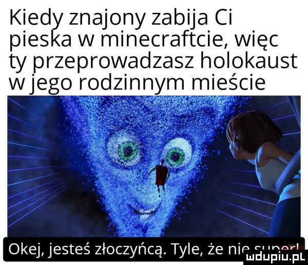 kiedy znajomy zabija ci pieska w minecraftcie więc ty przeprowadzasz holokaust wjego rodzonym mleśae