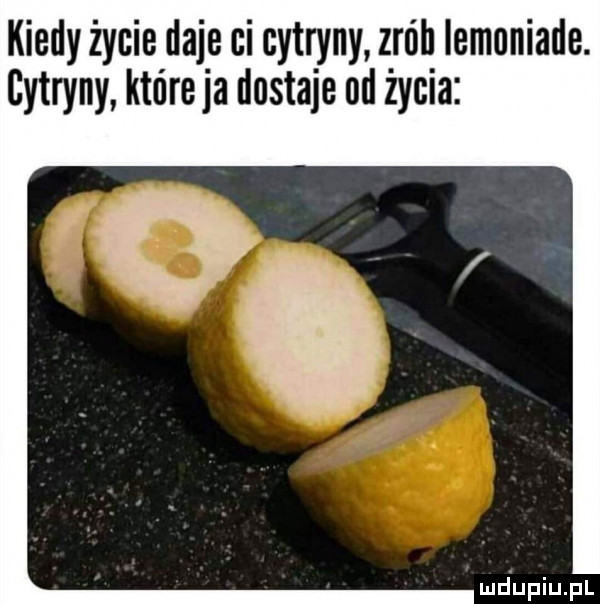kiedy życie daje ci cytryny zrńh iemuniade. cytryny któreja dostaje od życia