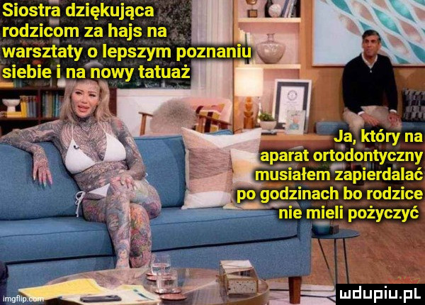siostrż dziękująca rodzicom za hajs na warsztaty   iepszym poznaniu. siebie na nowy tatuaż ﬁq ja który na aparat ortodontyczny
