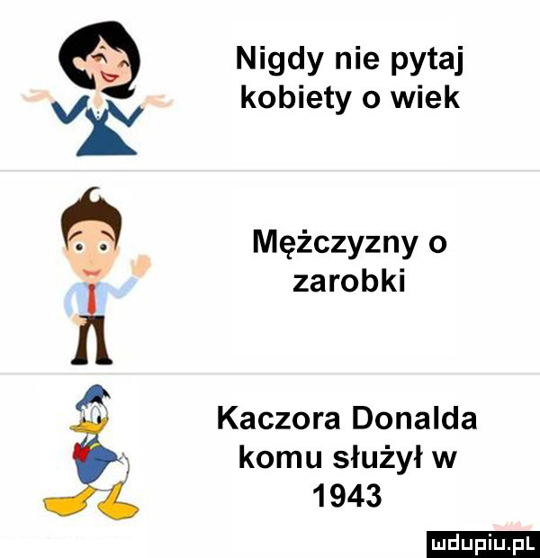 ww a nigdy nie pytaj kobiety o wiek mężczyzny o zarobki kaczora donalda komu służył w      ludu iu. l