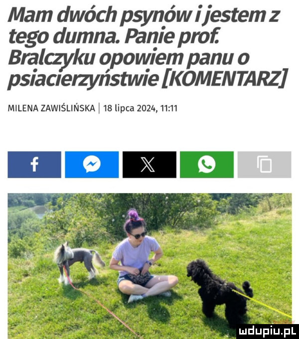 mam dwóch płynów ijestem z tego dumna. panie prof   qu qpowiem panu o psiaaelzynstwie komentarz milena zawislinskm  a lipca        z