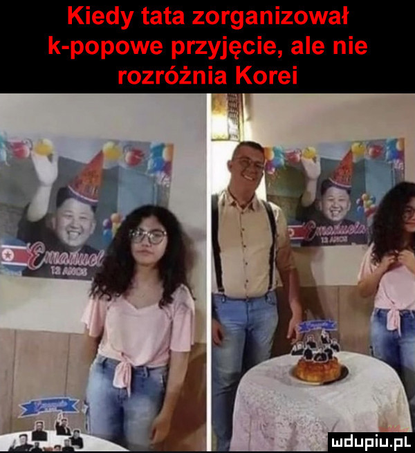 kiedy tata zorganizował k popowe przyjęcie ale nie rozróżnia korei