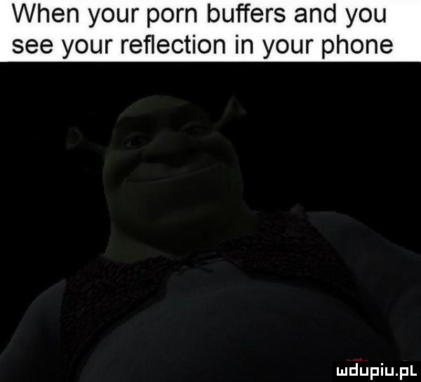 wien your poen buffers and y-u sie your reflection in your płone