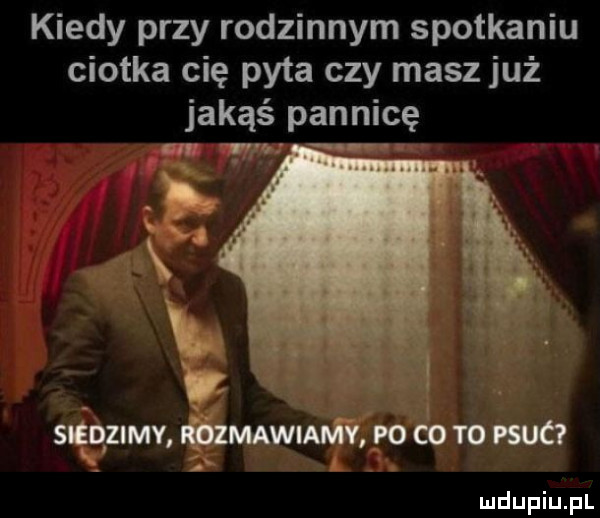 kiedy przy rodzinnym spotkaniu ciotka cię pyta czy masz już jakąś pannicę uhli v sm qznmv ﬁgzmawwvii po cb to rsuc