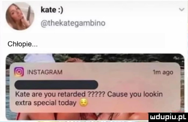 kate. iimkuic qrmvmm chłopie q instagram imago i kate are y-u retarded cause y-u lookin extra special toddy mdupiu i il