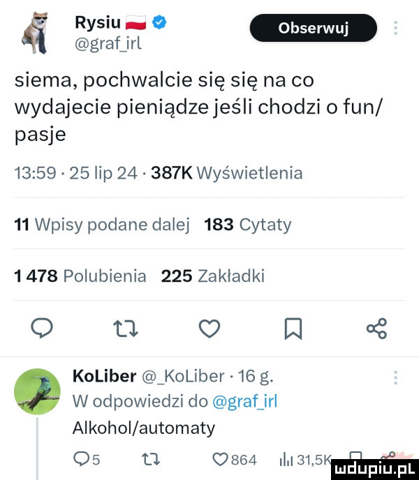 rysiu w graerl siema pochwalcie się się na co wydajecie pieniądzejeśli chodzi o fan pasje          lip       k wyświetlenia    wpisy podane dalej     cytaty      polubienia     zakładki o u   l koliber koliber    g. w odpowiedzi do graf irl alkohol automaty    ll c     in    i ń