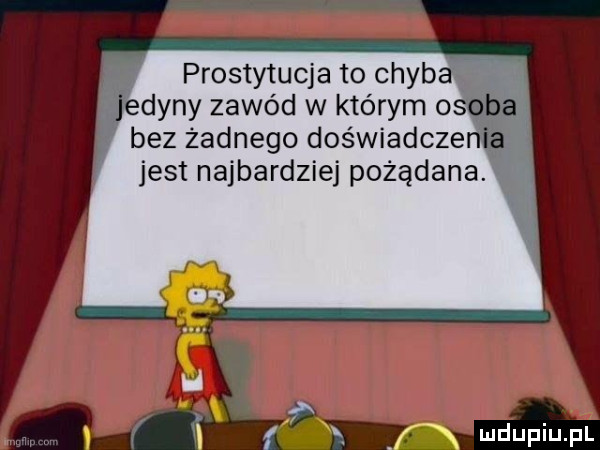 prostytucja to chyba i y dyny zawód w którym o bez żadnego doświadcze jest najbardziej pożądana. f. ąxk