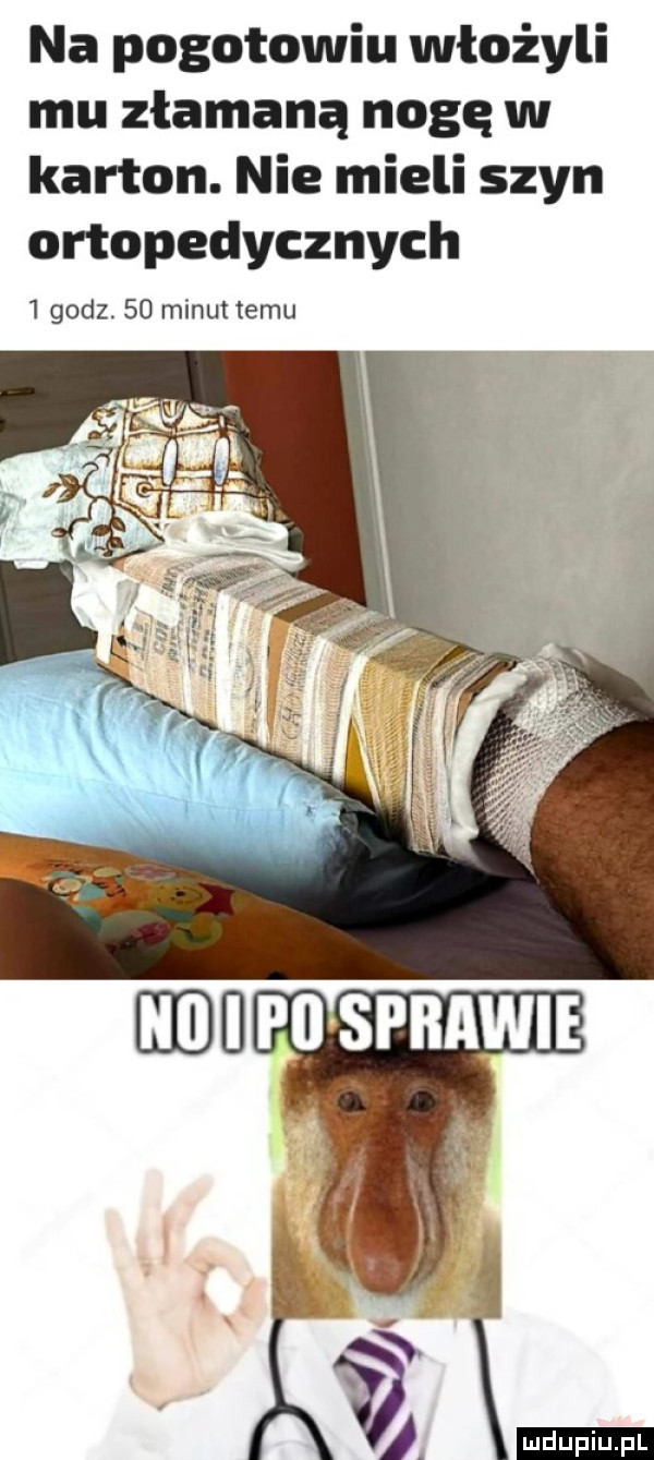 na pogotowiu włożyli mu złamaną nogę w karton. nie mieli szyn ortopedycznych   godz.    minut temu. v