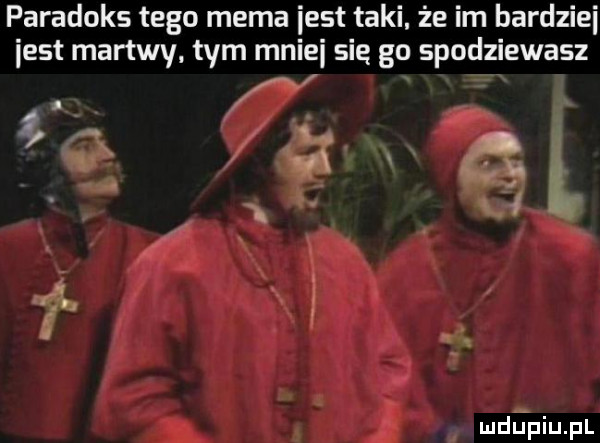 paradoks tego mema iest taki. że im bardziei iest martwy. tym mnisi sie go spodziewasz. f. l. i al ył mdﬁpiupl