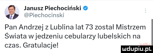janusz piechociński o i piechocinski pan andrzej z lublina lat    zostal mistrzem świata wcedzeniu cebularzy lubelskich na czas. gratulacje