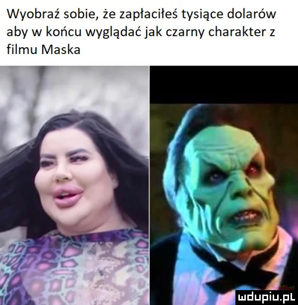 wyobraź sobie że zapłaciłeś tysiące dolarów aby w końcu wyglądać jak czarny charakter z filmu maska