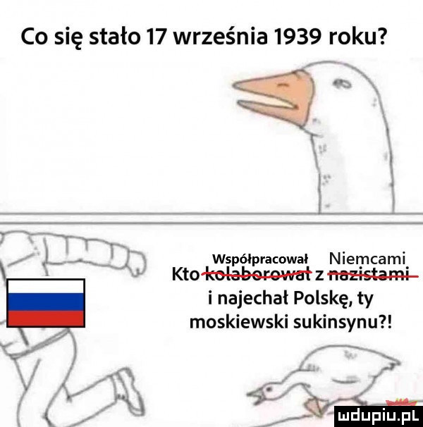 co się stało    września      roku wspólpracowal niemcami ktokuiaberowałz histami i najechał polskę ty moskiewski su kinsynu