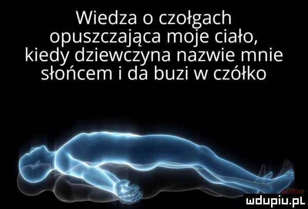 wiedza o czołgach opuszczająca moje ciało kiedy dziewczyna nazwie mnie słońcem i da buzi w czółko