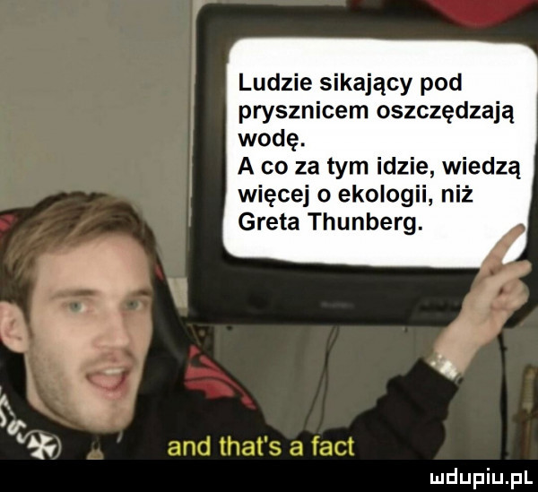 ludzie sikający pod prysznicem oszczędzają wodę. a co za tym idzie wiedzą więcej ekologii niż greta thunberg