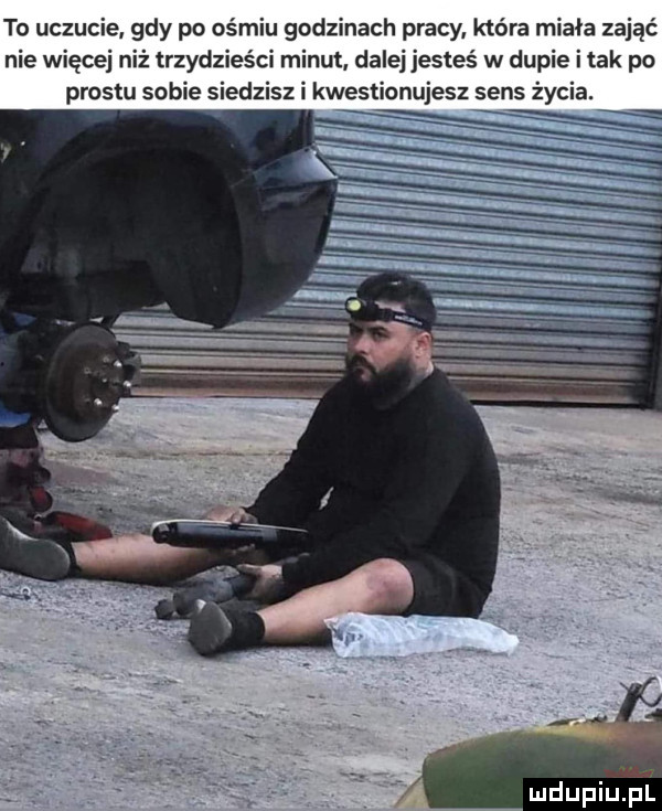 to uczucie. gdy po ośmiu godzinach pracy. która miała zająć nie więcej niż trzydzieści minut dalej jesteś w dup tak po prestu sobie siedzisz i kwestionujesz sens źy