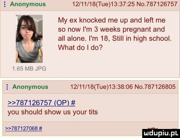 e anonymous          tee          no           my ex knocked me up and lift me so now i m   weeks pregnant and all alone. i m    slill in hugh scholl. wiat do i do      mb jpg e anonymous          tee          no                     qm y-u should show us your tips