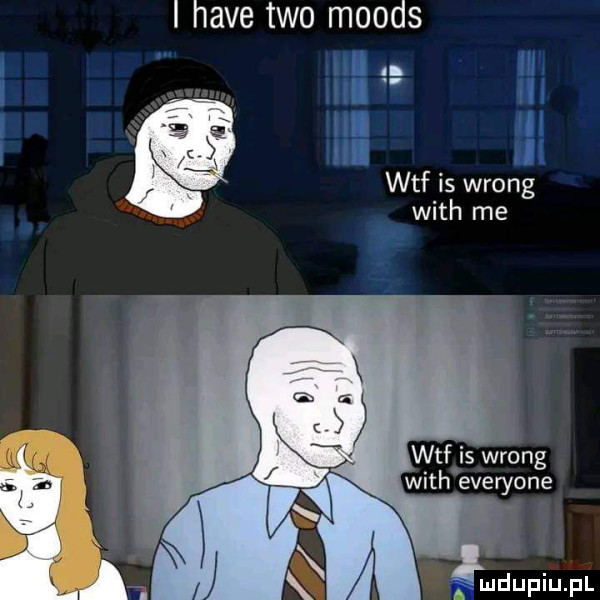 i hace tao moods m i i iii ii as wtf is wrong with me an wtfjs wrong with everyone