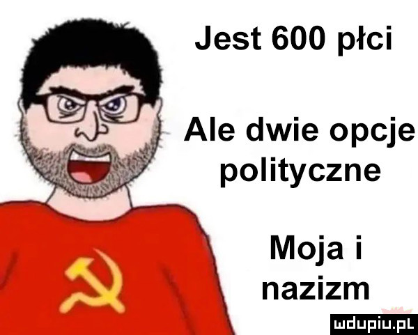 jest     płci ale dwie opcje polityczne moja i nazizm