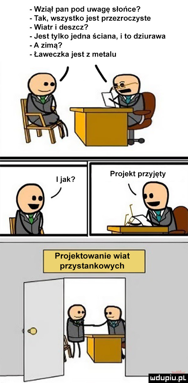wziął pan pod uwagę słońce tak wszystko jest przezroczyste wiatr i deszcz jest tylko jedna ściana i to dziurawa a zimą ławeczka jest z metalu