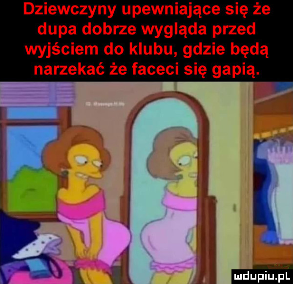 dziewczyny upewniające się że dupa dobrze wygląda przed wyjściem do klubu gdzie będą narzekać że faceci się gapią