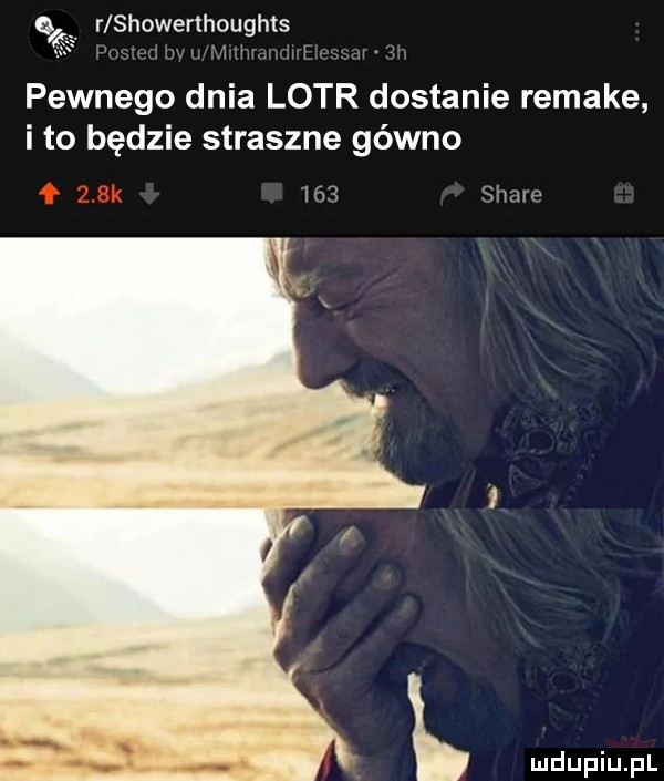 r showerthoughts lv. zwm. ma w pewnego dnia lotr dostanie remake i to będzie straszne gówno     stare
