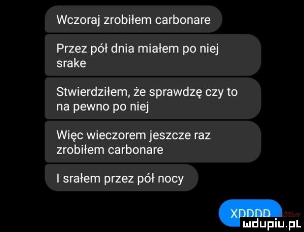 wczoraj zrobiłem carbonare przez pół dnia migiem po niej srake stwierdziłem że sprawdzę czy to na pewno po niej więc wieczorem jeszcze raz zrobiłem carbonare i srałem przez pół nocy