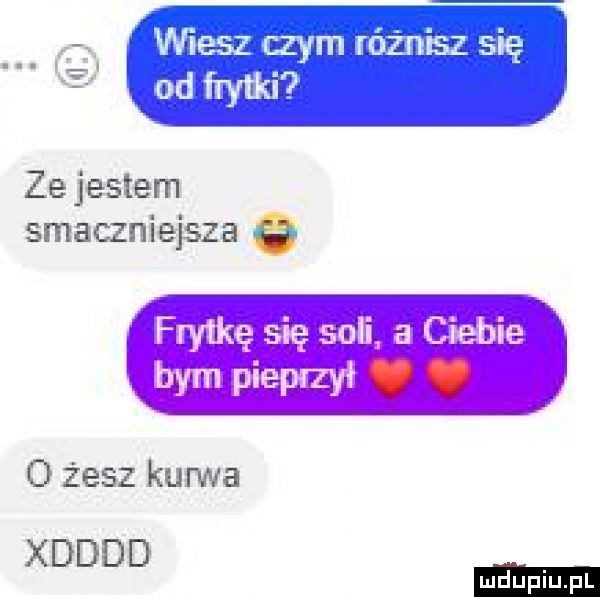 ze jestem smaczniejsze a o żesz kuma xdddd