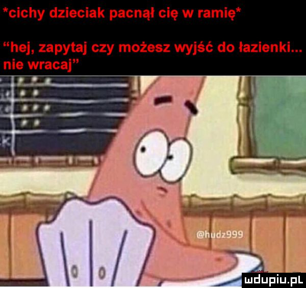 cichy dzieciak pacnął cię w ramię hej zapytaj czy możesz wyjść do łazienki. nie wracaj