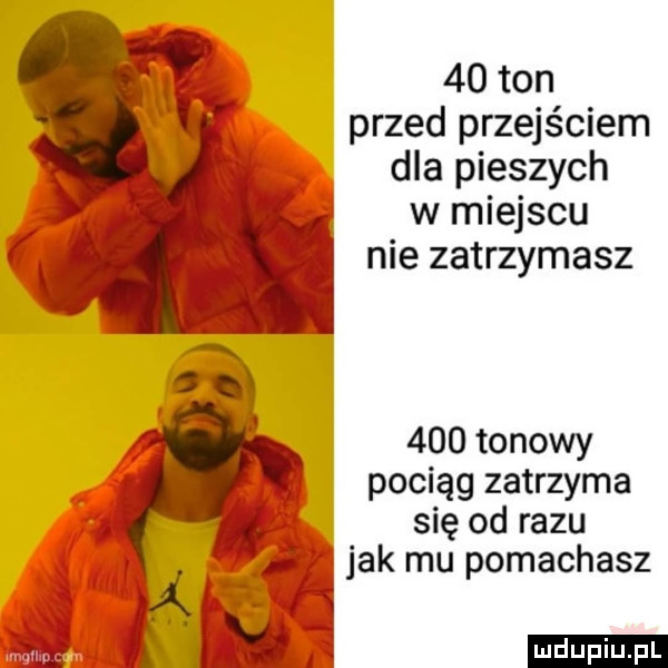 ton przed przejściem dla pieszych w miejscu nie zatrzymasz     tonowy pociąg zatrzyma się od razu   jak mu pomachasz