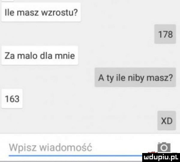ile masz wzrostu     za malo dla mnie a ty ile niby masz     xd
