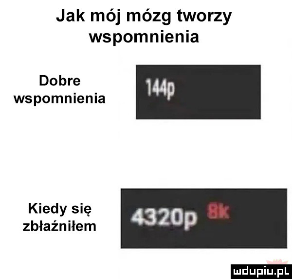 jak mój mózg tworzy wspomnienia dobre wspomnienia p kiedy się zbłaźniłem ludu iu. l