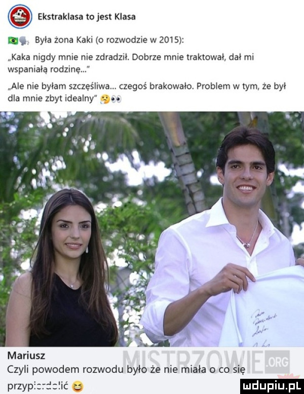 ekstraklasa tojest klasa m była zona kaki o rozwodzie w      kaka mady mnie nie zdradził. dobrze mnie lraktcwao dał ml wspanlaoą rodzinę ale me byłam szczęśllwam czegoś brakowało. problem w tym że był dla mnie zbyt dualny mariusz czyli powodem rozwodu było że nie miała   co się