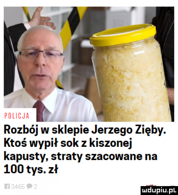 rozbój w sklepie jerzego zięby. ktoś wypił sok z kiszonej kapusty straty szacowane na     tys. zł i