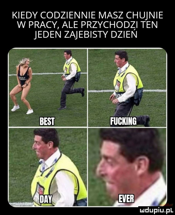 kiedy codziennie masz chujnie w pracy ale przychodzi ten jeden zajebisty dzien