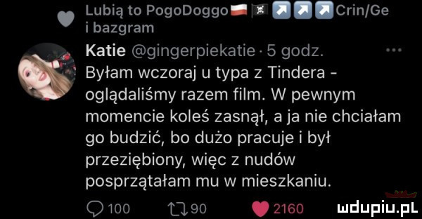 lubią to pogodoggo   chin ge ibazgram katie gingerpiekatie   godz byłam wczoraj u typa z tondera oglądaliśmy razem film. w pewnym momencie koleś zasnął a ja nie chciałam go budzić bo dużo pracuje i był przeziębiony więc z nudów posprzątałam mu w mieszkaniu. q     ugo