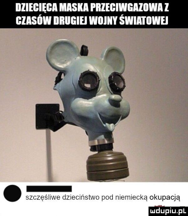 illiegięga maska piiiegiwgaiiiwa l giasi iw iiiiiigiei wiiiiiy swimiiwei. szczęśhwe dzxecmstwo pod memxecka okupacją