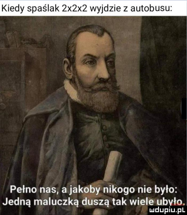 kiedy spaślak  x x  wyjdzie z autobusu f pełno nas a jakoby nikogo nie było jedną maluczką duszą tak wiele ubiło. abakankami ludupiu. pl