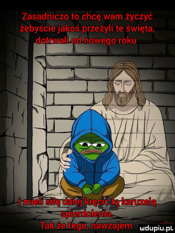 zasadniczo to chcę wam życzyć żebyście jakoś przeżyli te święta doi r wali od nowego roku i. garaże i na tak że tego nawzajem mam pl
