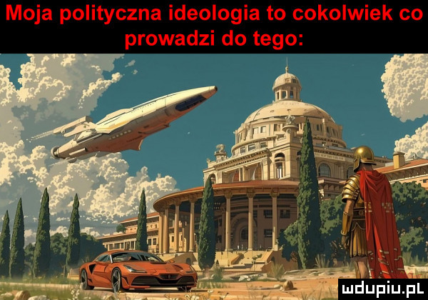 moja polityczna ideologia to cokolwiek co prowadzi do tego u pl