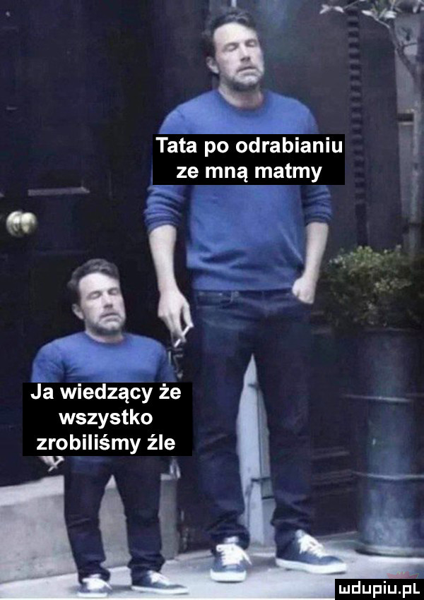 tata po ograbieniu ze mną matmy ata     ﬂ   ł. x q a    a j i ja wiediécy ié w wszystko zrobiliśmy źle mdupiupl