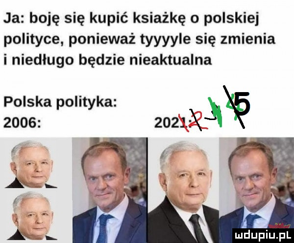 ja boję się kupić książkę o polskiej polityce ponieważ tyyyyle się zmienia i niedługo będzie nieaktualna polska polityka          . v l aa