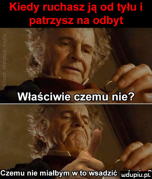 kiedy ruchasz ją od tyłu i patrzysz na odbyt k ﬂ. lotr marne s ns a czemu nie miałbym mg wsadzić maupiﬁpf