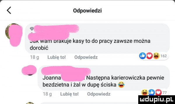 odpowiedni ww to do pracy zawsze można dorobić     lubiewo odpowiedz ooo    masuma karierowiczka pewnie bezdzietna zal w dupę ściska o   g lubięln odpowiedz   luduplu l