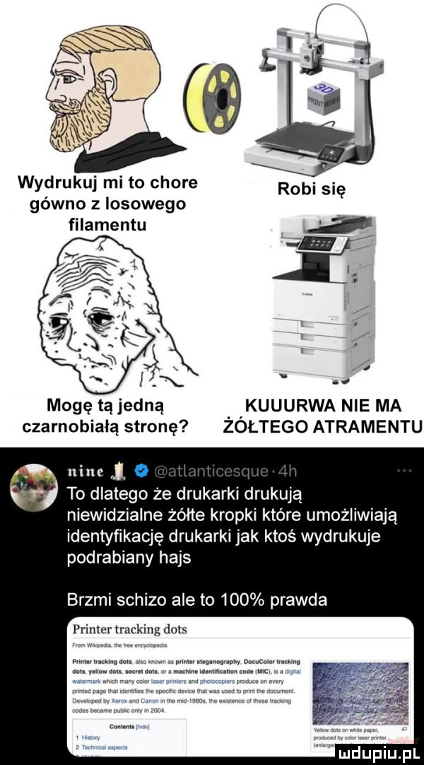 wydrukuj mi to chore gówno z losowego filamentu a i x mogę tą jedną. kuuurwa nie ma czarnobiała stronę zołtego atramentu   inc o q  to dlatego że drukarki drukują niewidzialne żółte kropki które umożliwiają identyńkację drukarki jak ktoś wydrukuje podrabiany hajs brzmi schizo ale to     prawda primer tracking dots