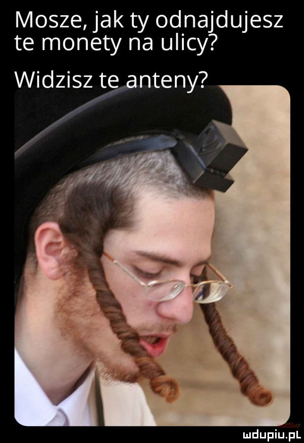 masze jak ty odnajdujesz te monety na ulicy widzi tanteny
