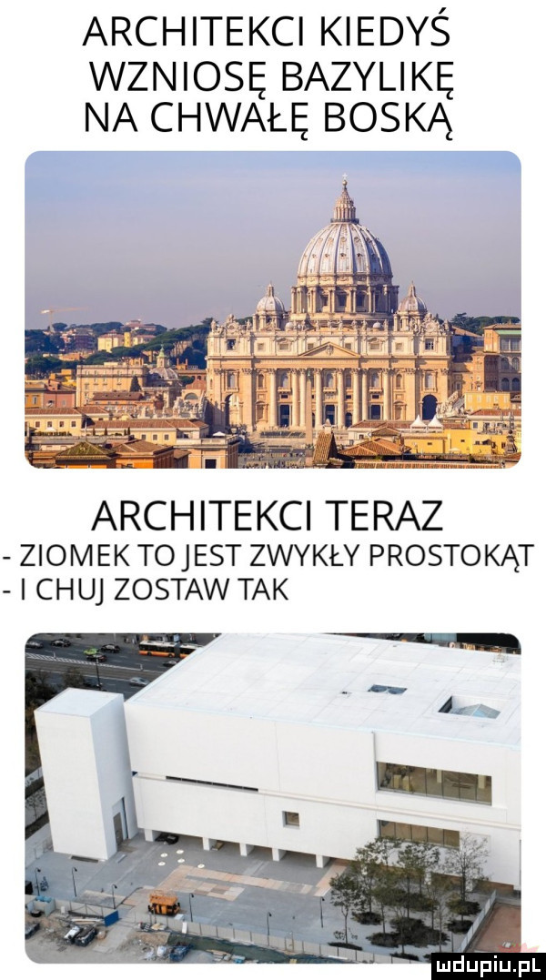 architekci kiedyś wzniosę bazylikę na chwałę boską i il   architekci teraz ziom ek tojest zwykły prostokąt i chu zostaw tak