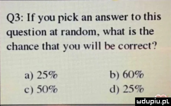 q  if y-u peck an answer to tais question at random. wiat is tee czance trat y-u will be correct    b    c    d